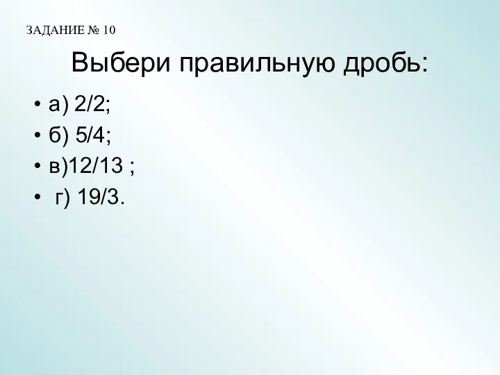 Выбери правильную дробь: а) 2/2; б) 5/4; в)12/13 ; г) 19/3. ЗАДАНИЕ № 10