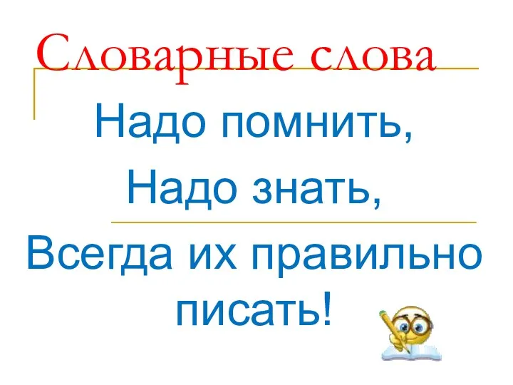 Словарные слова Надо помнить, Надо знать, Всегда их правильно писать!