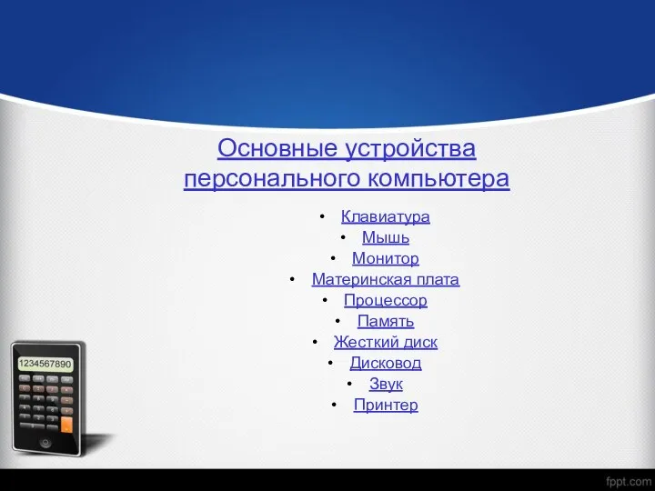 Основные устройства персонального компьютера Клавиатура Мышь Монитор Материнская плата Процессор Память Жесткий диск Дисковод Звук Принтер