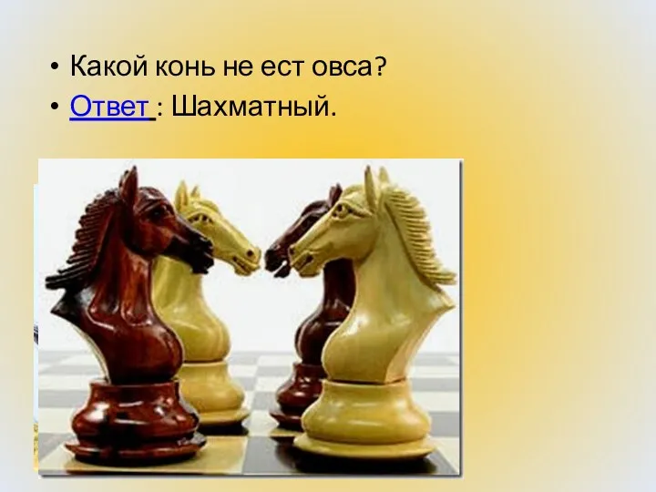 Какой конь не ест овса? Ответ : Шахматный.