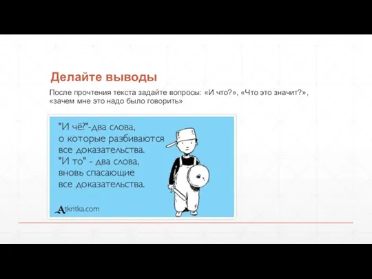 Делайте выводы После прочтения текста задайте вопросы: «И что?», «Что