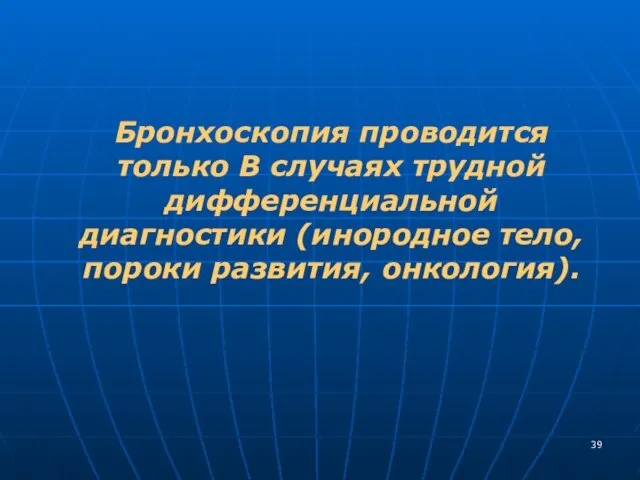 Бронхоскопия проводится только В случаях трудной дифференциальной диагностики (инородное тело, пороки развития, онкология).