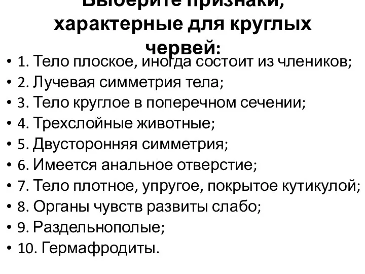 Выберите признаки, характерные для круглых червей: 1. Тело плоское, иногда