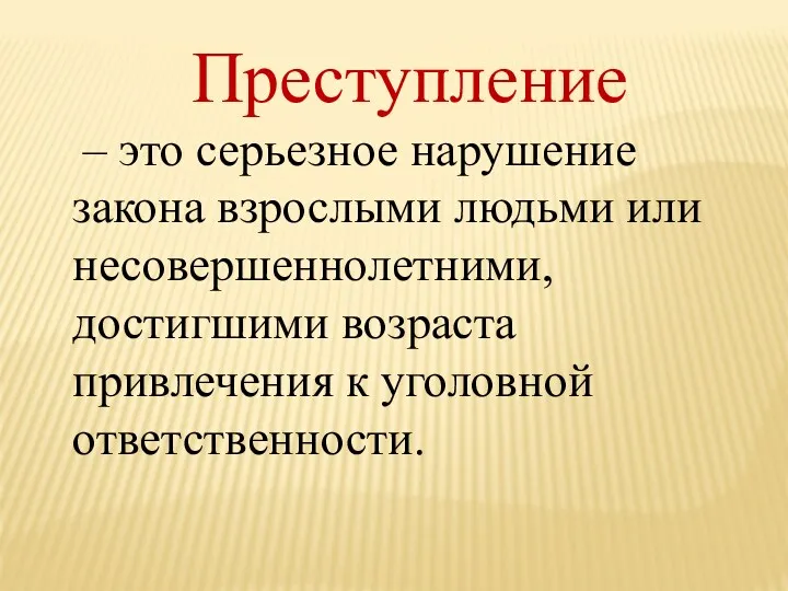 Преступление – это серьезное нарушение закона взрослыми людьми или несовершеннолетними, достигшими возраста привлечения к уголовной ответственности.