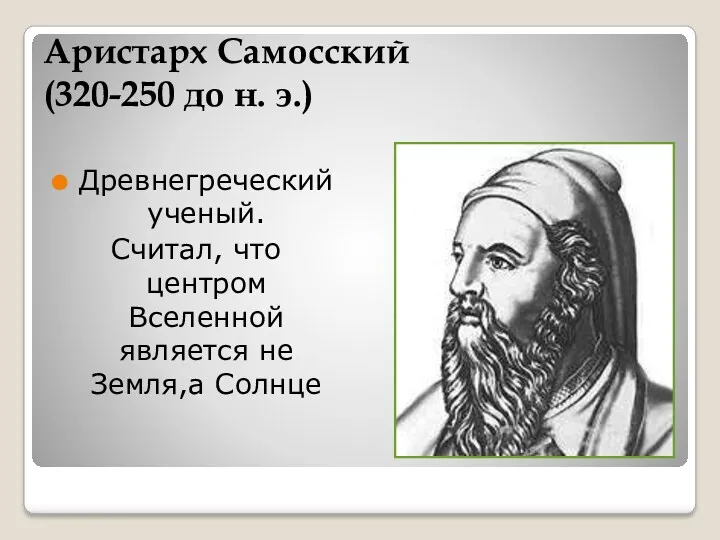 Аристарх Самосский (320-250 до н. э.) Древнегреческий ученый. Считал, что центром Вселенной является не Земля,а Солнце