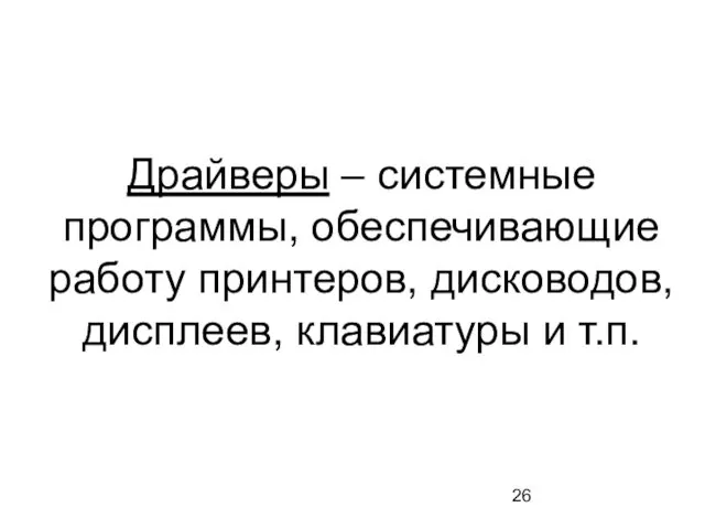 Драйверы – системные программы, обеспечивающие работу принтеров, дисководов, дисплеев, клавиатуры и т.п.