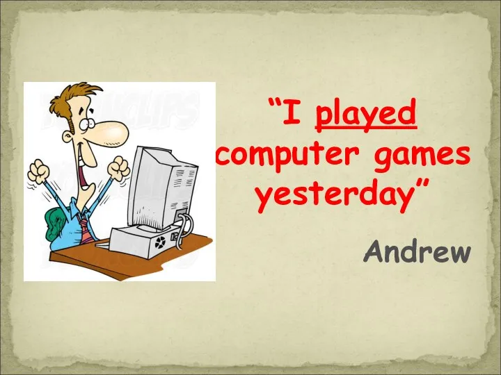 “I played computer games yesterday” Andrew