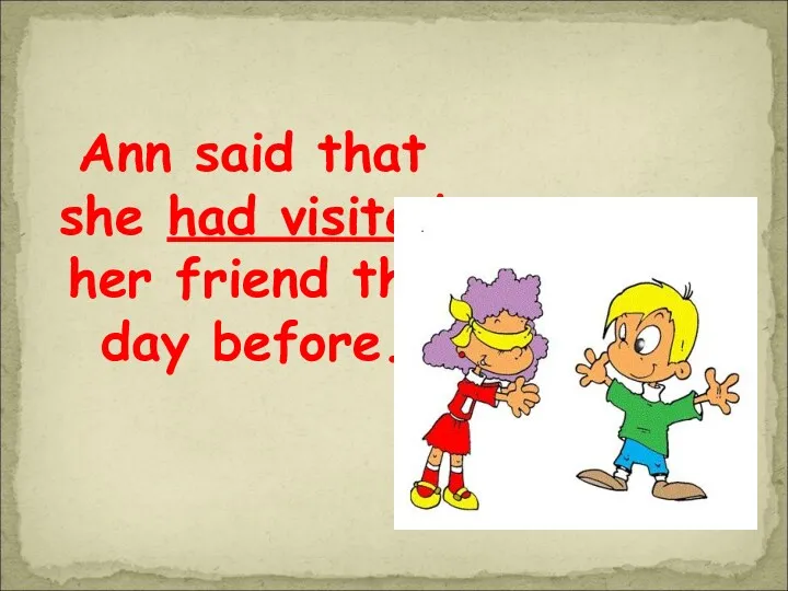 Ann said that she had visited her friend the day before.