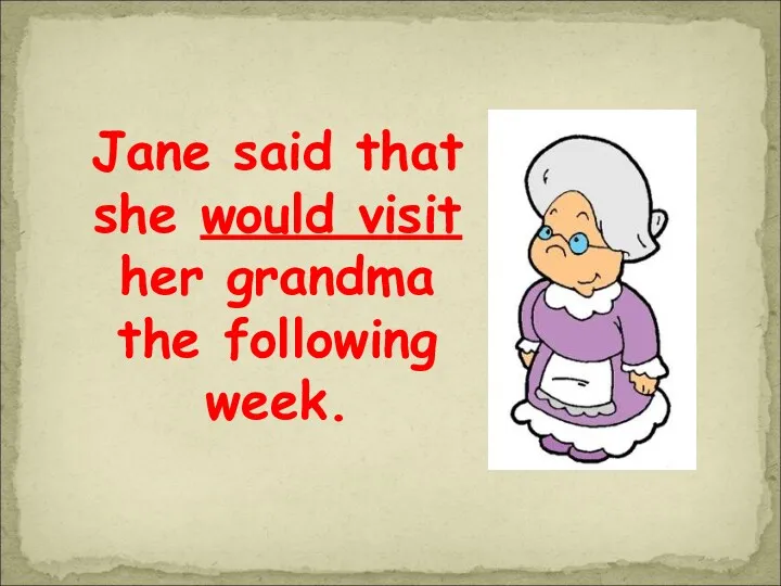 Jane said that she would visit her grandma the following week.