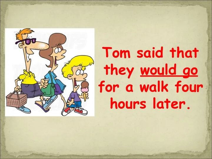 Tom said that they would go for a walk four hours later.