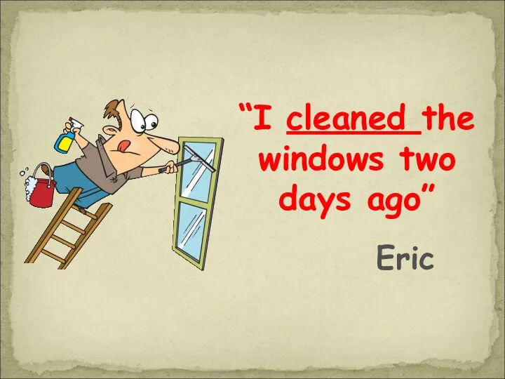 “I cleaned the windows two days ago” Eric