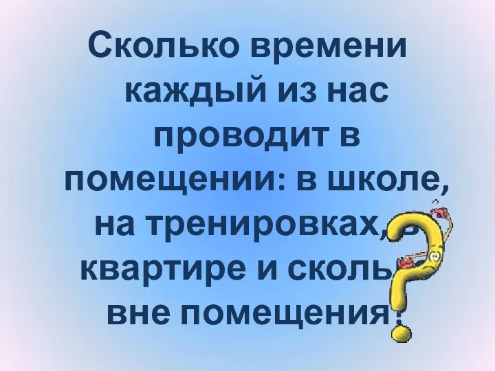 Сколько времени каждый из нас проводит в помещении: в школе,