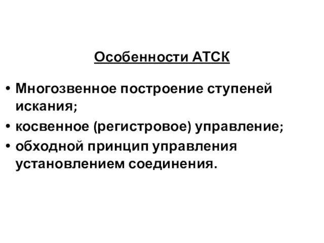 Особенности АТСК Многозвенное построение ступеней искания; косвенное (регистровое) управление; обходной принцип управления установлением соединения.