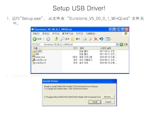 Setup USB Driver! 1. 运行“Setup.exe” ，此文件在 “Sunstone_V5_00_0_1_WHQLed” 文件夹中。 2. Click the “Install”.