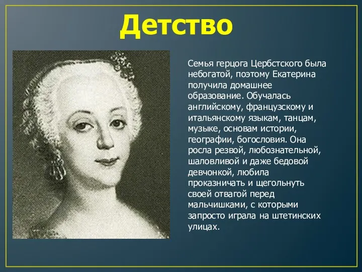Детство Семья герцога Цербстского была небогатой, поэтому Екатерина получила домашнее образование. Обучалась английскому,