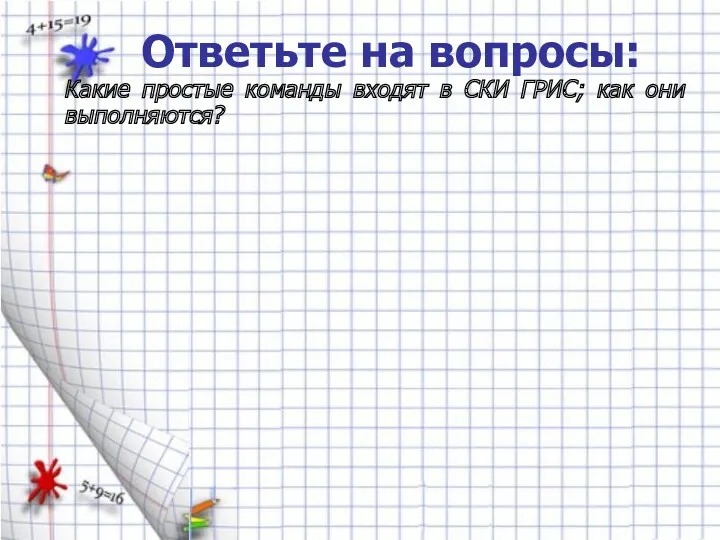 Какие простые команды входят в СКИ ГРИС; как они выполняются? Ответьте на вопросы: