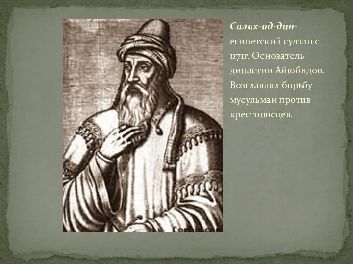 Салах-ад-дин-египетский султан с 1171г. Основатель династии Айюбидов. Возглавлял борьбу мусульман против крестоносцев.