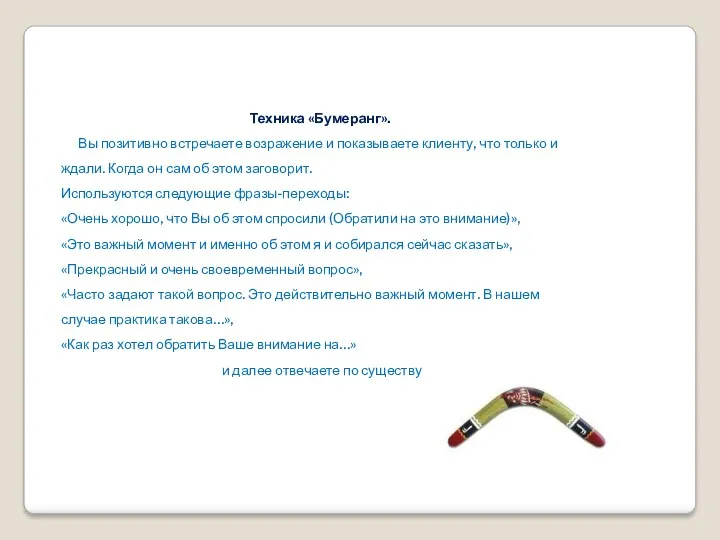 Техника «Бумеранг». Вы позитивно встречаете возражение и показываете клиенту, что