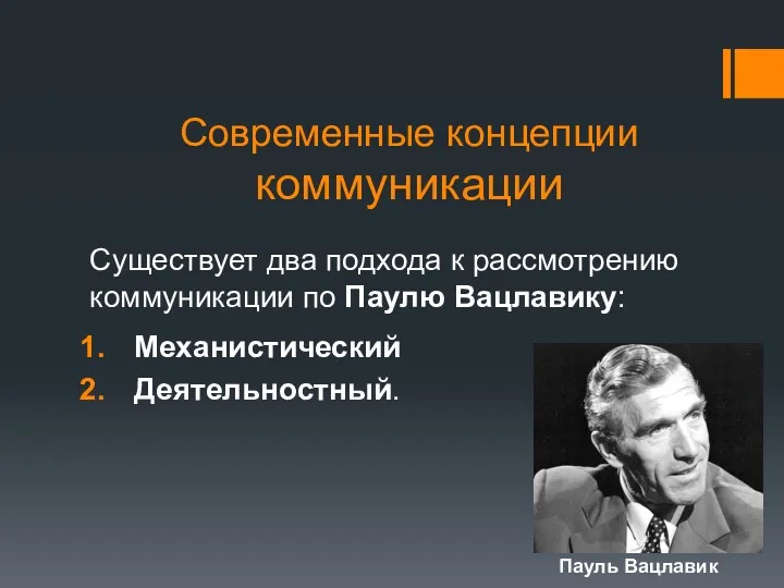 Современные концепции коммуникации Существует два подхода к рассмотрению коммуникации по Паулю Вацлавику: Механистический Деятельностный. Пауль Вацлавик