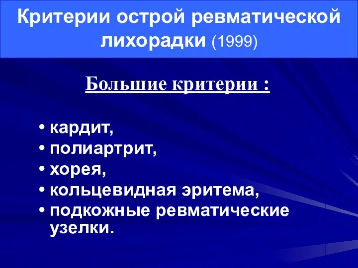 Критерии острой ревматической лихорадки (1999) кардит, полиартрит, хорея, кольцевидная эритема, подкожные ревматические узелки. Большие критерии :