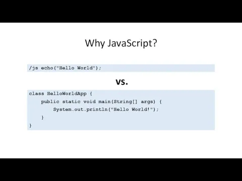 Why JavaScript? class HelloWorldApp { public static void main(String[] args)