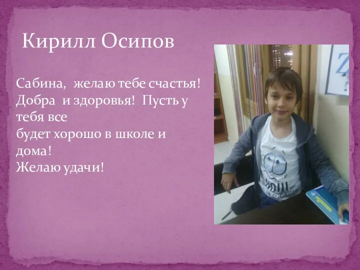 Кирилл Осипов Сабина, желаю тебе счастья! Добра и здоровья! Пусть