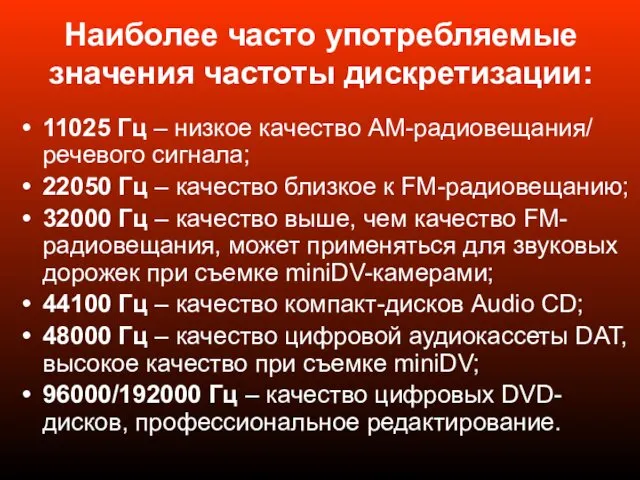 Наиболее часто употребляемые значения частоты дискретизации: 11025 Гц – низкое качество АМ-радиовещания/ речевого