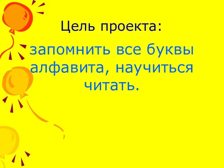 Цель проекта: запомнить все буквы алфавита, научиться читать.