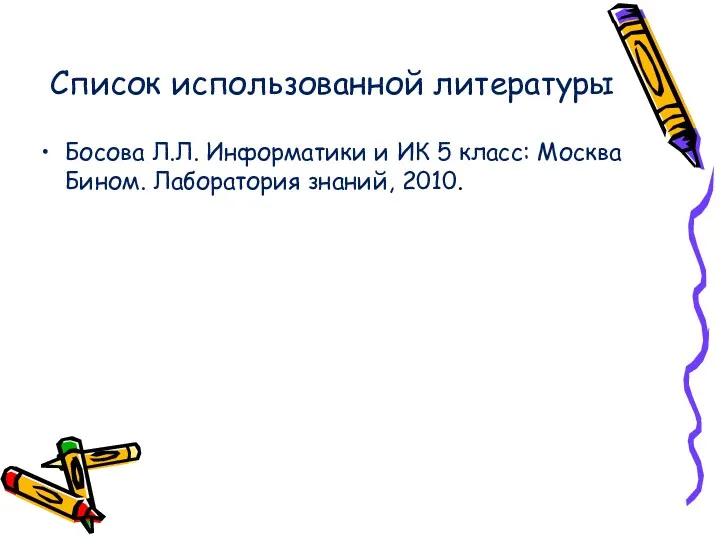 Список использованной литературы Босова Л.Л. Информатики и ИК 5 класс: Москва Бином. Лаборатория знаний, 2010.
