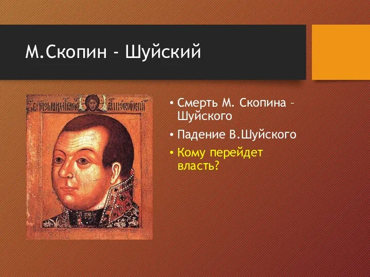 М.Скопин - Шуйский Смерть М. Скопина – Шуйского Падение В.Шуйского Кому перейдет власть?