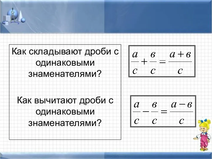 Как складывают дроби с одинаковыми знаменателями? Как вычитают дроби с одинаковыми знаменателями?