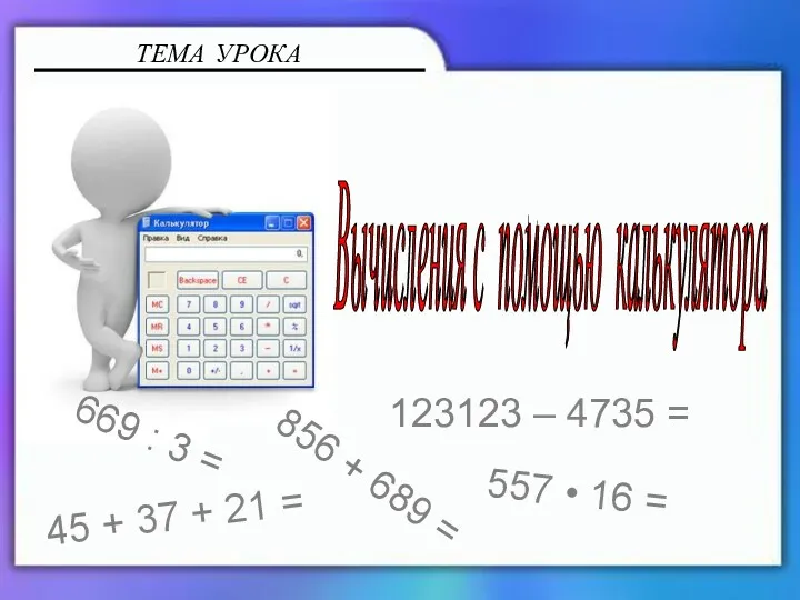 ТЕМА УРОКА Вычисления с помощью калькулятора 856 + 689 =