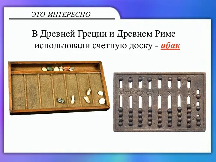 В Древней Греции и Древнем Риме использовали счетную доску - абак ЭТО ИНТЕРЕСНО