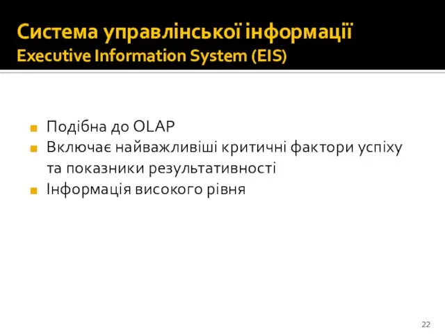 Система управлінської інформації Executive Information System (EIS) Подібна до OLAP Включає найважливіші критичні