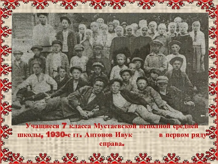 Учащиеся 7 класса Мустаевской неполной средней школы, 1930-е гг. Антонов Ивук в первом ряду справа.