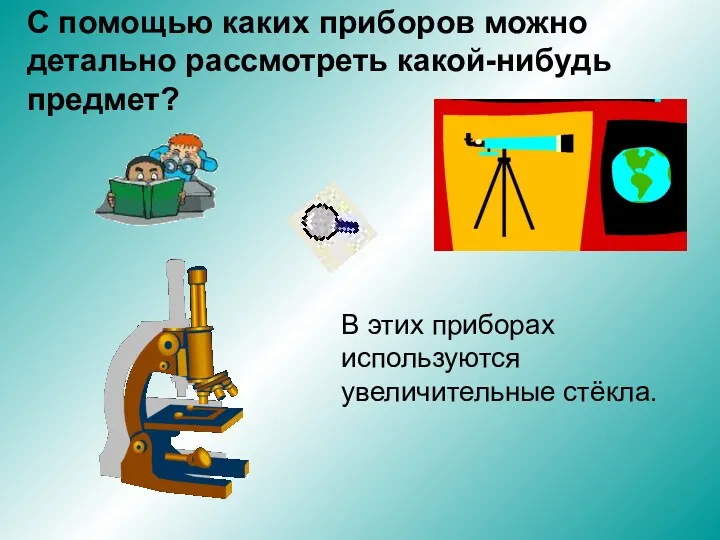 С помощью каких приборов можно детально рассмотреть какой-нибудь предмет? В этих приборах используются увеличительные стёкла.