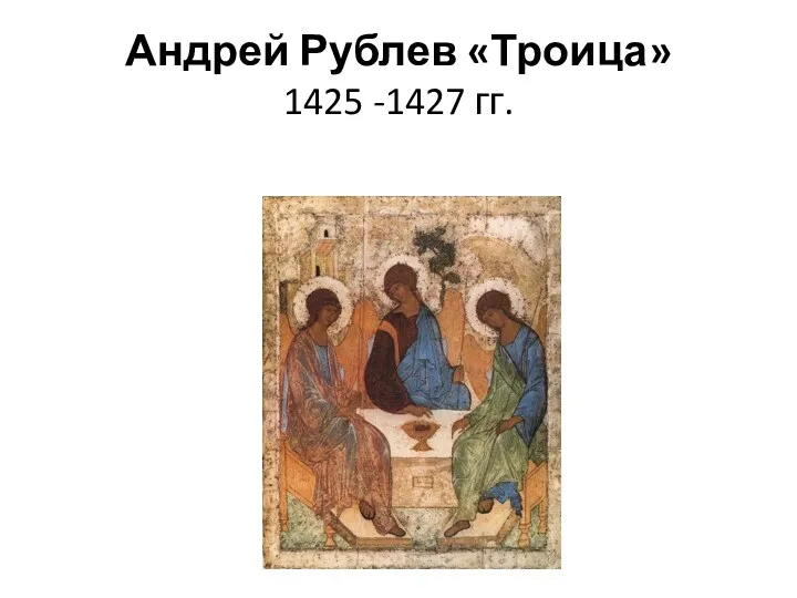 Андрей Рублев «Троица» 1425 -1427 гг.