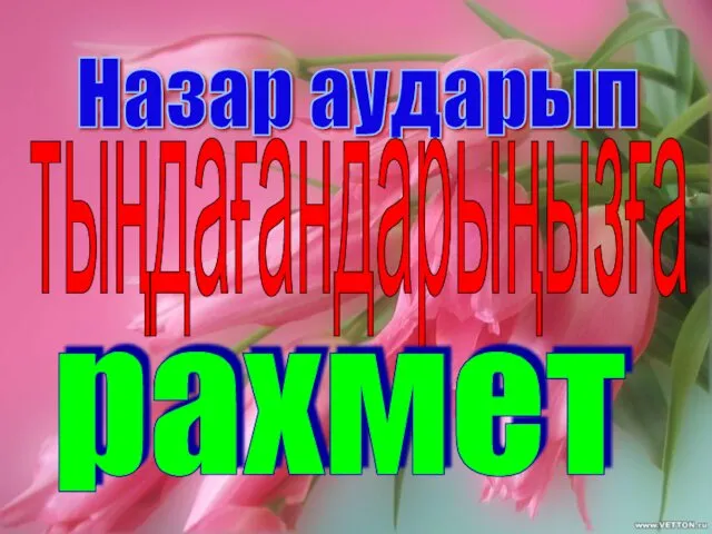 Назар аударып тыңдағандарыңызға рахмет