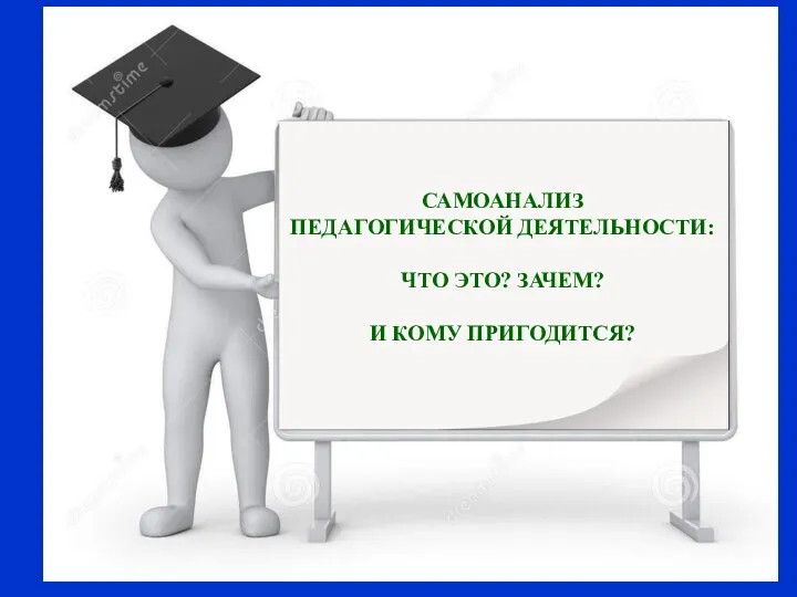 САМОАНАЛИЗ ПЕДАГОГИЧЕСКОЙ ДЕЯТЕЛЬНОСТИ: ЧТО ЭТО? ЗАЧЕМ? И КОМУ ПРИГОДИТСЯ?