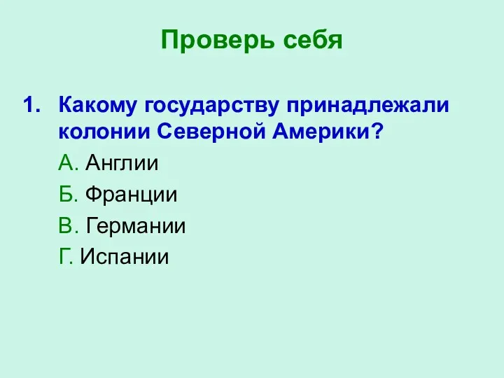 Проверь себя Какому государству принадлежали колонии Северной Америки? А. Англии Б. Франции В. Германии Г. Испании