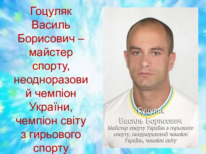 Гоцуляк Василь Борисович – майстер спорту, неодноразовий чемпіон України, чемпіон світу з гирьового спорту