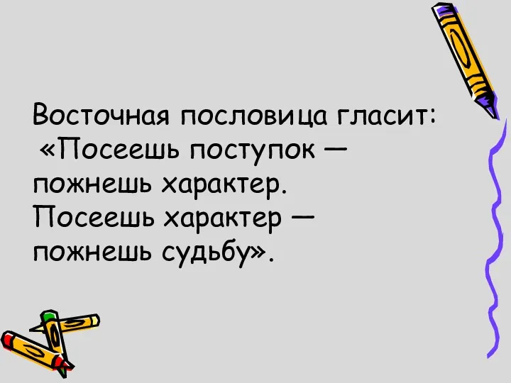 Восточная пословица гласит: «Посеешь поступок — пожнешь характер. Посеешь характер — пожнешь судьбу».