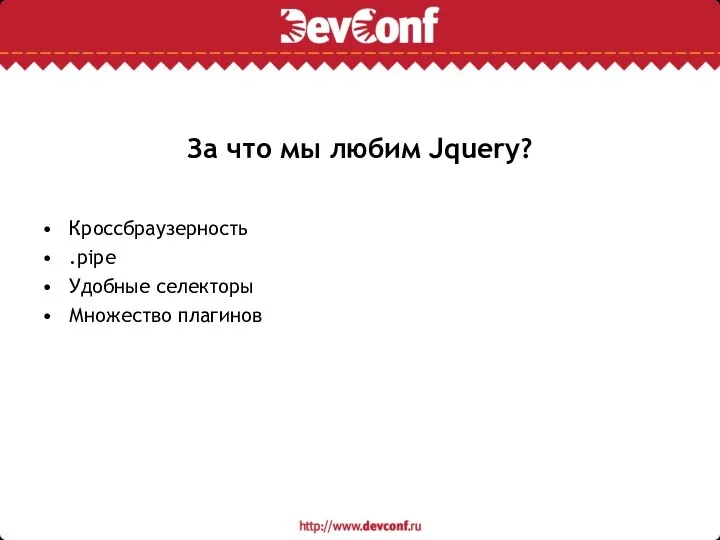 За что мы любим Jquery? Кроссбраузерность .pipe Удобные селекторы Множество плагинов