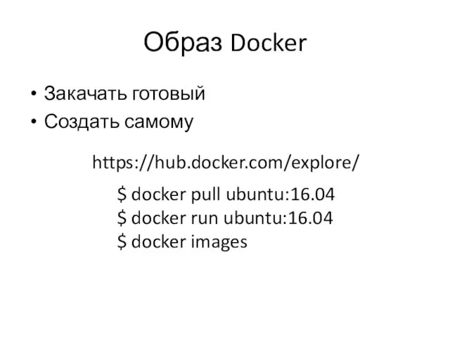 Образ Docker Закачать готовый Создать самому https://hub.docker.com/explore/ $ docker pull