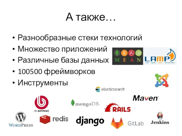 А также… Разнообразные стеки технологий Множество приложений Различные базы данных 100500 фреймворков Инструменты