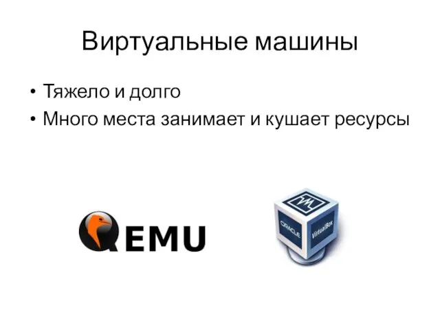 Виртуальные машины Тяжело и долго Много места занимает и кушает ресурсы