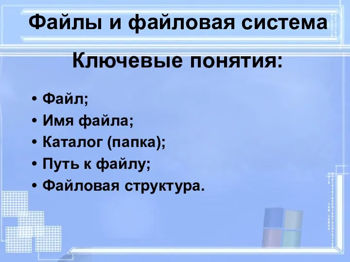 Файлы и файловая система Ключевые понятия: Файл; Имя файла; Каталог (папка); Путь к файлу; Файловая структура.