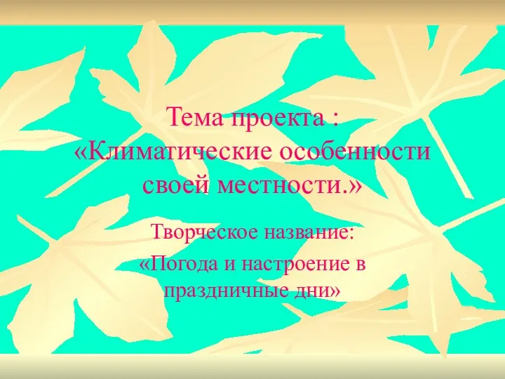 Тема проекта : «Климатические особенности своей местности.» Творческое название: «Погода и настроение в праздничные дни»