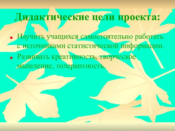 Дидактические цели проекта: Научить учащихся самостоятельно работать с источниками статистической информации. Развивать креативность, творческое мышление, толерантность.