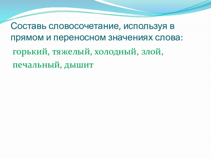 Составь словосочетание, используя в прямом и переносном значениях слова: горький, тяжелый, холодный, злой, печальный, дышит